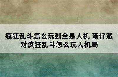 疯狂乱斗怎么玩到全是人机 蛋仔派对疯狂乱斗怎么玩人机局